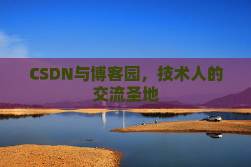 CSDN与博客园,技术人的交流圣地